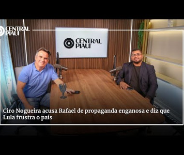 Ciro Nogueira acusa Rafael de propaganda enganosa e diz que Lula frustra o país