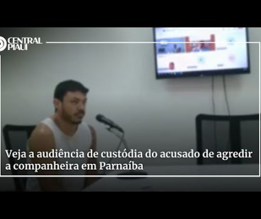 Veja a audiência de custódia do acusado de agredir a companheira em Parnaíba